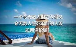 一个令无数人恨之入骨又令无数人誓死追随的人该如何评价呢？