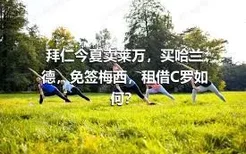 拜仁今夏卖莱万，买哈兰德，免签梅西，租借C罗如何？