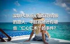 深圳FC队医心肺复苏昏厥的路人，中超赛场还有哪些“仁心仁术”的事件？