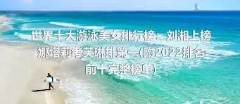 世界十大游泳美女排行榜：刘湘上榜 娜塔莉考芙琳排第一(附2022排名前十完整榜单)