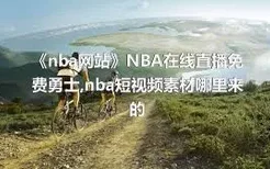 《nba网站》NBA在线直播免费勇士,nba短视频素材哪里来的