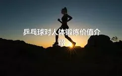 乒乓球对人体锻炼价值介绍