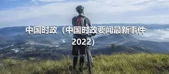 中国时政（中国时政要闻最新事件2022）