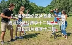 《上海男篮纪录片赛季》上海男篮纪录片赛季十二集,上海男篮纪录片赛季十二集