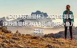 《2011苏迪曼杯》2021年羽毛球苏迪曼杯,2011苏迪曼杯小鱼儿花絮