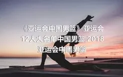 《亚运会中国男篮》亚运会12人大名单中国男篮,2018亚运会中国男篮
