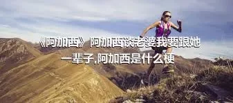 《阿加西》阿加西谈老婆我要跟她一辈子,阿加西是什么梗