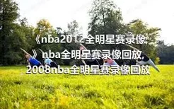《nba2012全明星赛录像》nba全明星赛录像回放,2008nba全明星赛录像回放