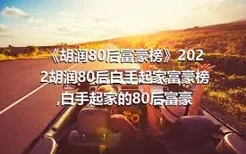《胡润80后富豪榜》2022胡润80后白手起家富豪榜,白手起家的80后富豪