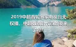 2019中超首轮多家电视台无权播，中超收费时代真的要来了吗？